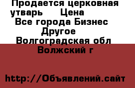 Продается церковная утварь . › Цена ­ 6 200 - Все города Бизнес » Другое   . Волгоградская обл.,Волжский г.